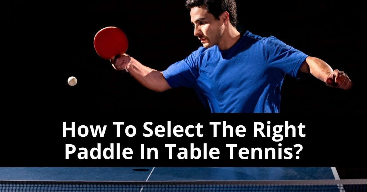 How To Select The Right Paddle In Table Tennis?